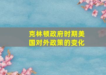 克林顿政府时期美国对外政策的变化