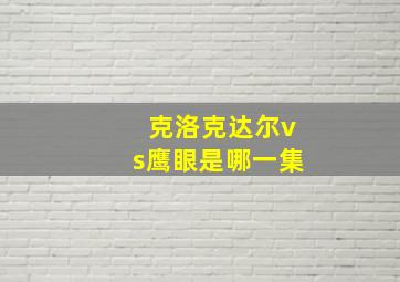 克洛克达尔vs鹰眼是哪一集