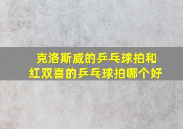 克洛斯威的乒乓球拍和红双喜的乒乓球拍哪个好