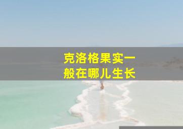 克洛格果实一般在哪儿生长