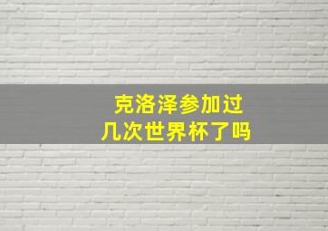 克洛泽参加过几次世界杯了吗