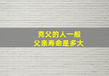 克父的人一般父亲寿命是多大