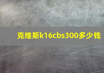 克维斯k16cbs300多少钱