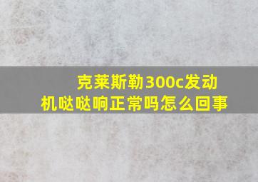 克莱斯勒300c发动机哒哒响正常吗怎么回事