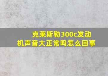 克莱斯勒300c发动机声音大正常吗怎么回事