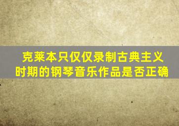 克莱本只仅仅录制古典主义时期的钢琴音乐作品是否正确