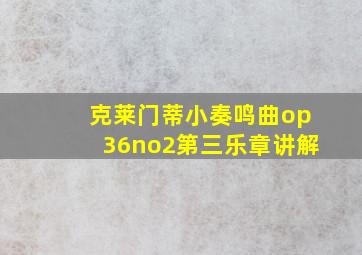 克莱门蒂小奏鸣曲op36no2第三乐章讲解