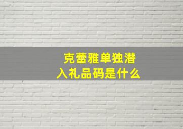 克蕾雅单独潜入礼品码是什么