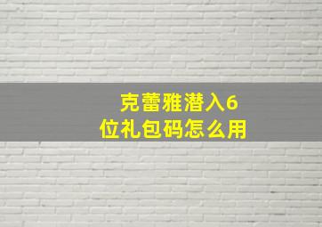 克蕾雅潜入6位礼包码怎么用