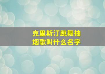 克里斯汀跳舞抽烟歌叫什么名字