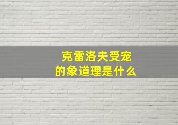 克雷洛夫受宠的象道理是什么