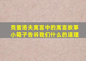 克雷洛夫寓言中的寓言故事小箱子告诉我们什么的道理