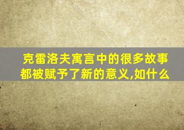 克雷洛夫寓言中的很多故事都被赋予了新的意义,如什么