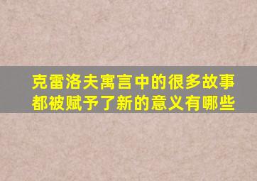 克雷洛夫寓言中的很多故事都被赋予了新的意义有哪些