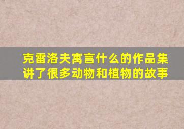 克雷洛夫寓言什么的作品集讲了很多动物和植物的故事