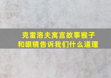 克雷洛夫寓言故事猴子和眼镜告诉我们什么道理