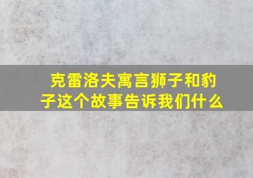 克雷洛夫寓言狮子和豹子这个故事告诉我们什么