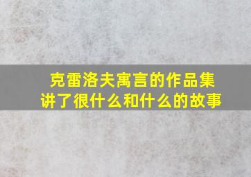 克雷洛夫寓言的作品集讲了很什么和什么的故事