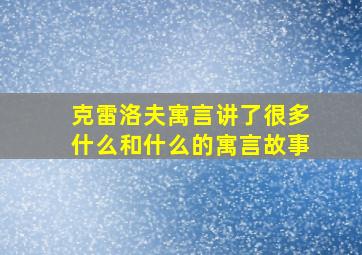 克雷洛夫寓言讲了很多什么和什么的寓言故事