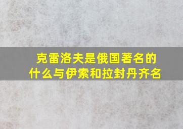 克雷洛夫是俄国著名的什么与伊索和拉封丹齐名