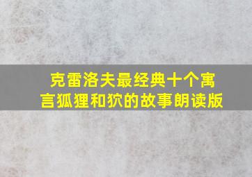 克雷洛夫最经典十个寓言狐狸和狖的故事朗读版