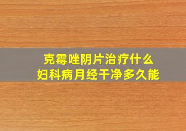 克霉唑阴片治疗什么妇科病月经干净多久能