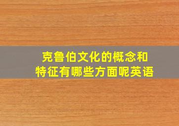 克鲁伯文化的概念和特征有哪些方面呢英语