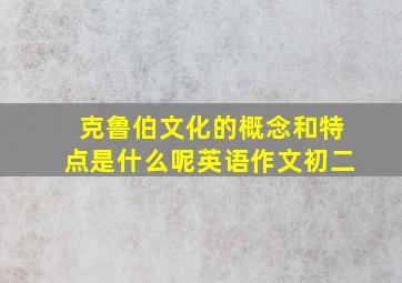 克鲁伯文化的概念和特点是什么呢英语作文初二