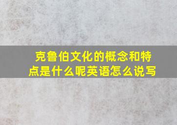 克鲁伯文化的概念和特点是什么呢英语怎么说写