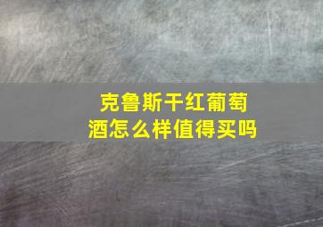 克鲁斯干红葡萄酒怎么样值得买吗