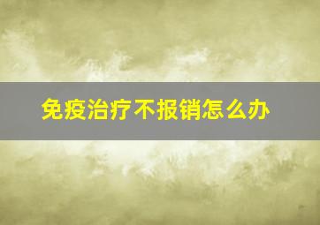 免疫治疗不报销怎么办