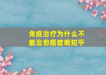 免疫治疗为什么不能治愈癌症呢知乎