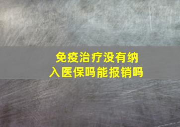 免疫治疗没有纳入医保吗能报销吗