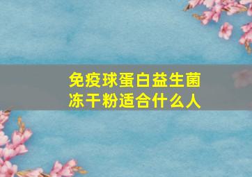 免疫球蛋白益生菌冻干粉适合什么人