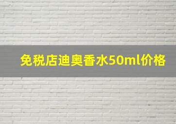 免税店迪奥香水50ml价格