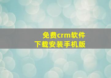 免费crm软件下载安装手机版