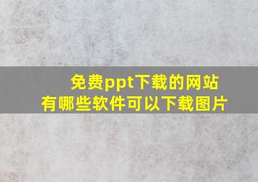 免费ppt下载的网站有哪些软件可以下载图片