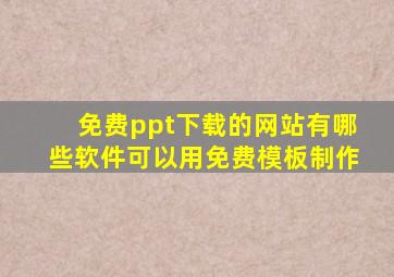 免费ppt下载的网站有哪些软件可以用免费模板制作