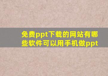 免费ppt下载的网站有哪些软件可以用手机做ppt