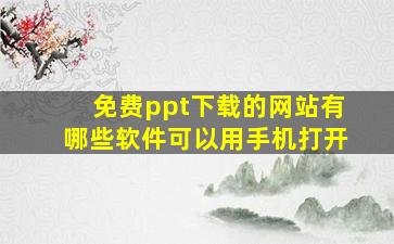 免费ppt下载的网站有哪些软件可以用手机打开