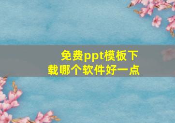 免费ppt模板下载哪个软件好一点