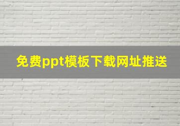 免费ppt模板下载网址推送