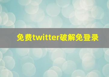 免费twitter破解免登录