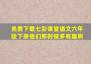 免费下载七彩课堂语文六年级下册他们那时候多有趣啊