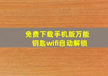 免费下载手机版万能钥匙wifi自动解锁