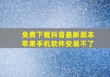 免费下载抖音最新版本苹果手机软件安装不了