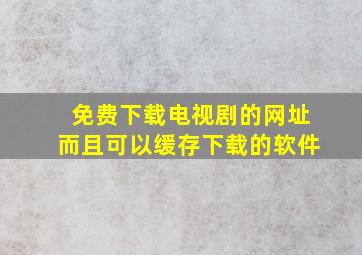 免费下载电视剧的网址而且可以缓存下载的软件