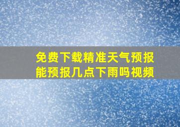 免费下载精准天气预报能预报几点下雨吗视频