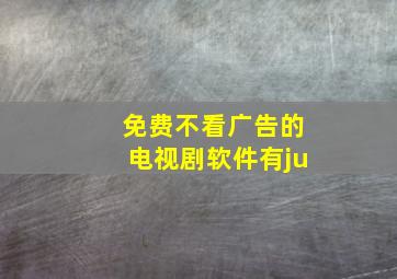 免费不看广告的电视剧软件有ju