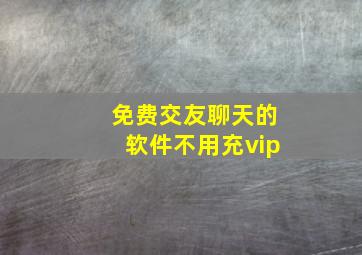 免费交友聊天的软件不用充vip